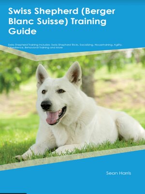 cover image of Swiss Shepherd (Berger Blanc Suisse)  Training Guide  Swiss Shepherd Training Includes
